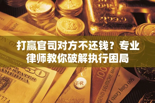 济南打赢官司对方不还钱？专业律师教你破解执行困局