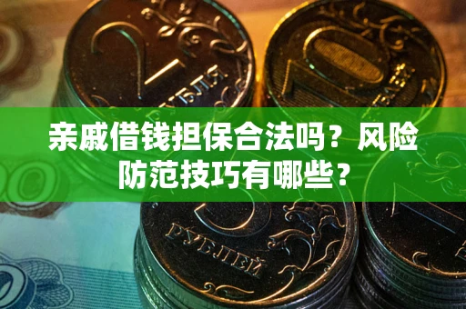 济南亲戚借钱担保合法吗？风险防范技巧有哪些？