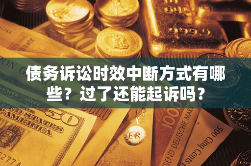 济南债务诉讼时效中断方式有哪些？过了还能起诉吗？