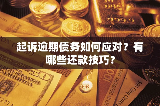 济南起诉逾期债务如何应对？有哪些还款技巧？