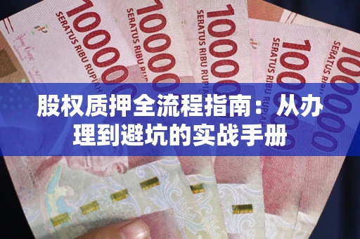 济南股权质押全流程指南：从办理到避坑的实战手册