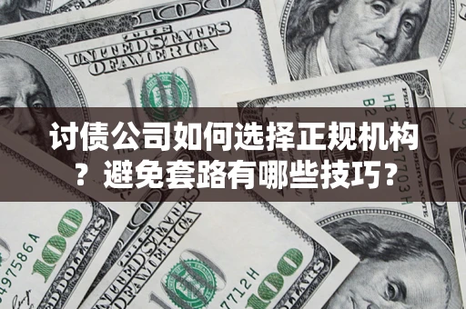 济南讨债公司如何选择正规机构？避免套路有哪些技巧？