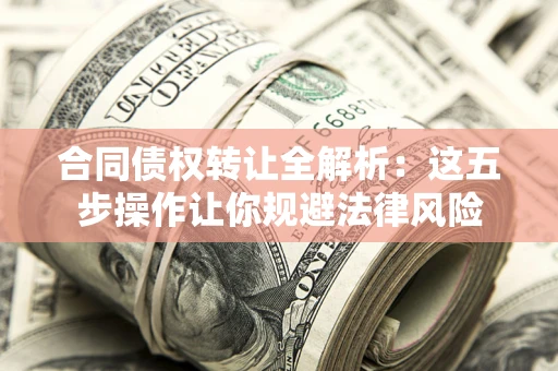 济南合同债权转让全解析：这五步操作让你规避法律风险