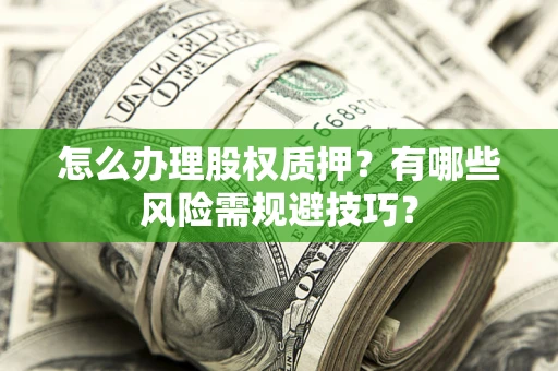 济南怎么办理股权质押？有哪些风险需规避技巧？