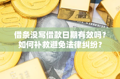 济南借条没写借款日期有效吗？如何补救避免法律纠纷？