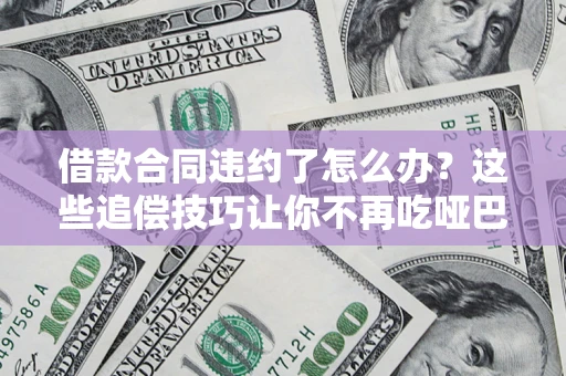 济南借款合同违约了怎么办？这些追偿技巧让你不再吃哑巴亏