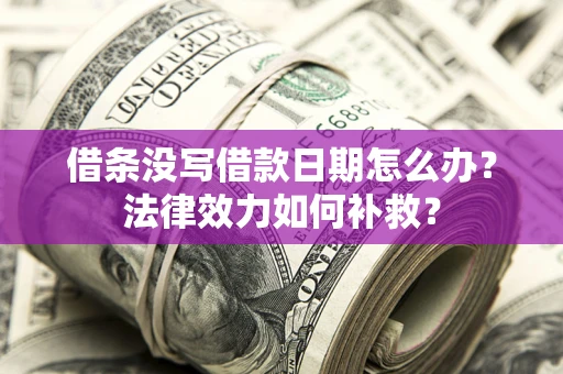 济南借条没写借款日期怎么办?法律效力如何补救? 济南借条没写借款日期怎么办?法律效力如何补救?