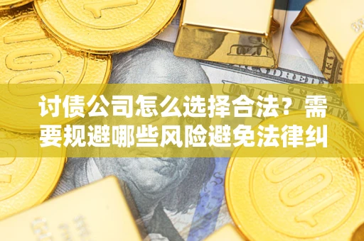 济南讨债公司怎么选择合法？需要规避哪些风险避免法律纠纷？