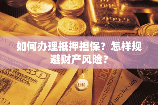 济南如何办理抵押担保？怎样规避财产风险？