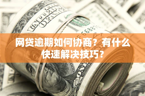 济南网贷逾期如何协商？有什么快速解决技巧？
