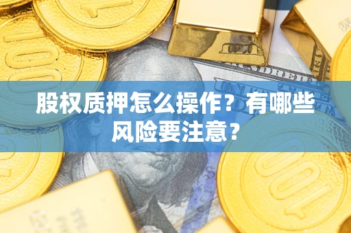 济南股权质押怎么操作？有哪些风险要注意？