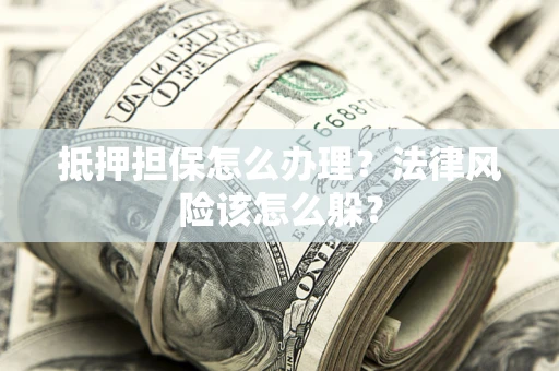 济南抵押担保怎么办理？法律风险该怎么躲？
