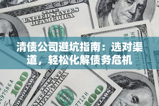 济南清债公司避坑指南：选对渠道，轻松化解债务危机