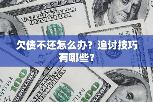 济南欠债不还怎么办？追讨技巧有哪些？