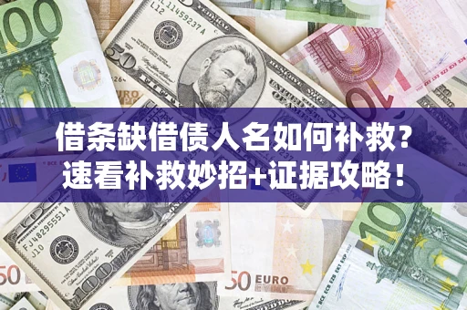 济南借条缺借债人名如何补救？速看补救妙招+证据攻略！