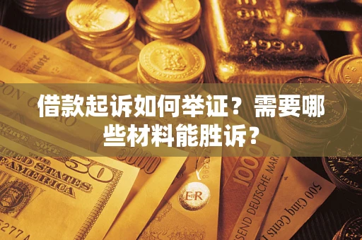 济南借款起诉如何举证？需要哪些材料能胜诉？