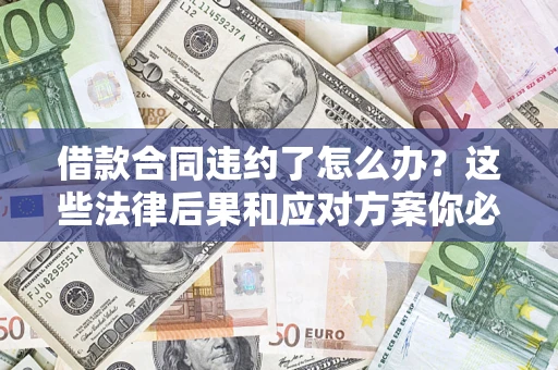 济南借款合同违约了怎么办？这些法律后果和应对方案你必须知道
