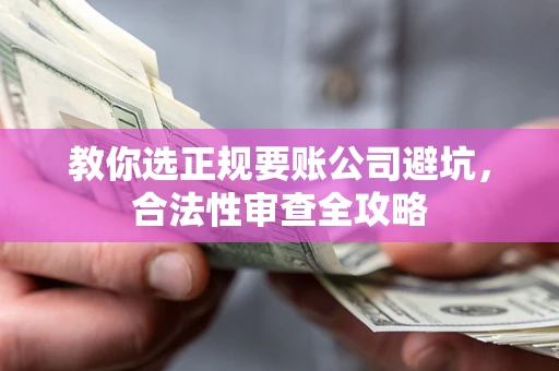 济南教你选正规要账公司避坑，合法性审查全攻略