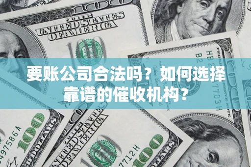 济南要账公司合法吗？如何选择靠谱的催收机构？