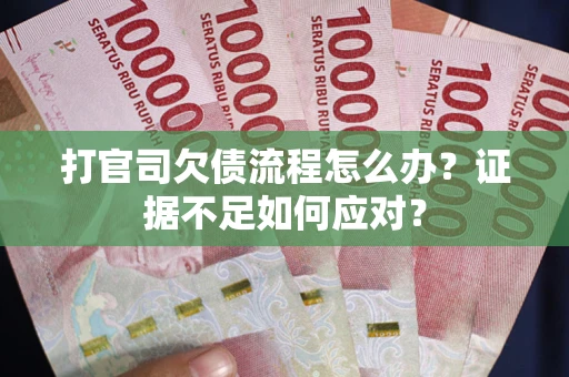 济南打官司欠债流程怎么办？证据不足如何应对？