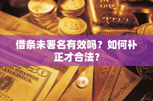 济南借条未署名有效吗？如何补正才合法？