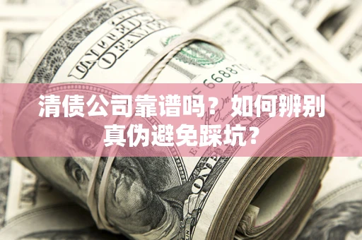 济南清债公司靠谱吗？如何辨别真伪避免踩坑？