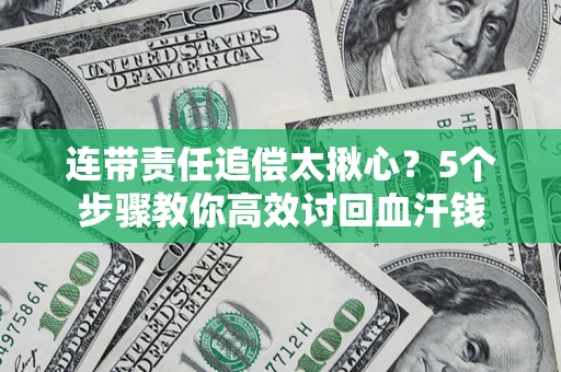 济南连带责任追偿太揪心？5个步骤教你高效讨回血汗钱