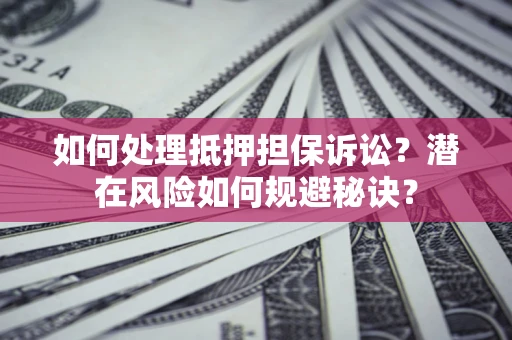 济南如何处理抵押担保诉讼？潜在风险如何规避秘诀？