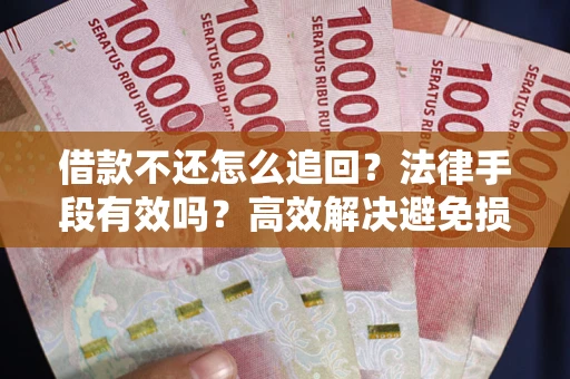 济南借款不还怎么追回？法律手段有效吗？高效解决避免损失