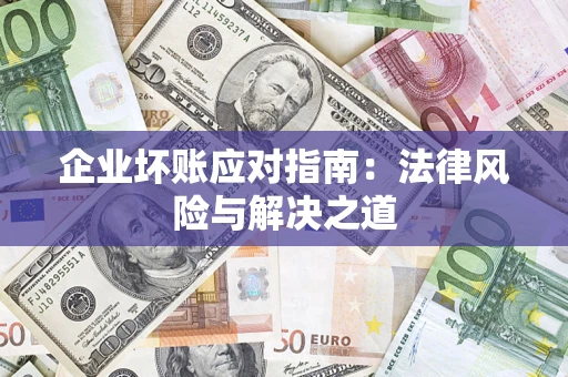 济南企业坏账应对指南：法律风险与解决之道