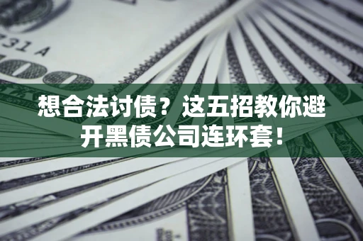 济南想合法讨债？这五招教你避开黑债公司连环套！