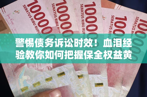 济南警惕债务诉讼时效！血泪经验教你如何把握保全权益黄金期