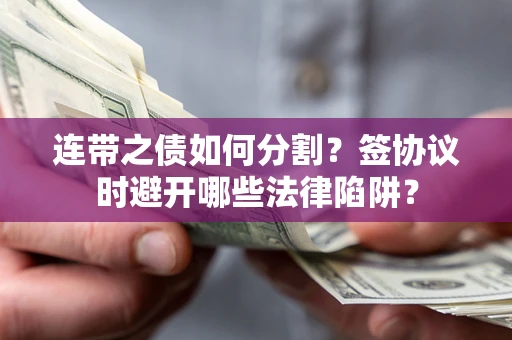 济南连带之债如何分割？签协议时避开哪些法律陷阱？