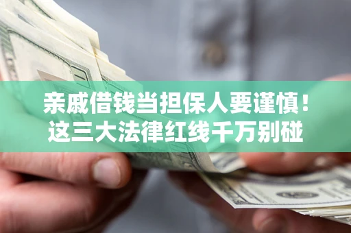 济南亲戚借钱当担保人要谨慎！这三大法律红线千万别碰