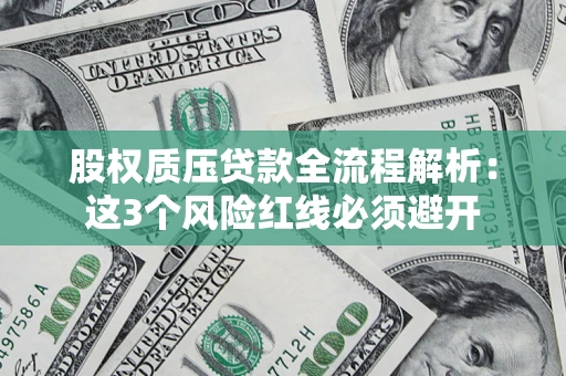 济南股权质压贷款全流程解析：这3个风险红线必须避开