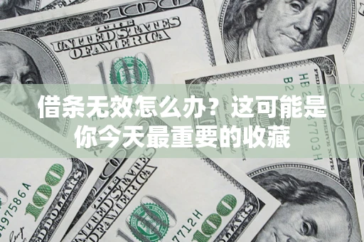 济南借条无效怎么办？这可能是你今天最重要的收藏