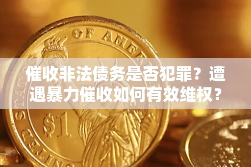 济南催收非法债务是否犯罪?遭遇暴力催收如何有效维权? 济南催收非法债务是否犯罪?遭遇暴力催收如何有效维权?