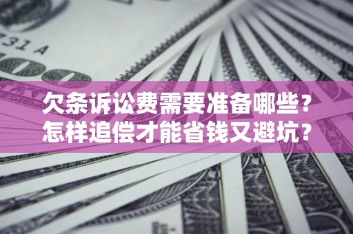 济南欠条诉讼费需要准备哪些？怎样追偿才能省钱又避坑？