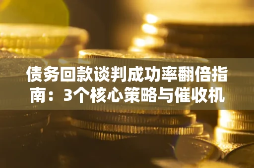 济南债务回款谈判成功率翻倍指南：3个核心策略与催收机构避坑法则