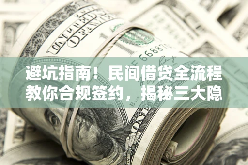 济南避坑指南！民间借贷全流程教你合规签约，揭秘三大隐形陷阱