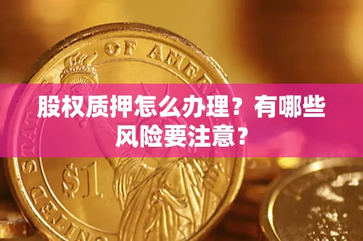 济南股权质押怎么办理？有哪些风险要注意？