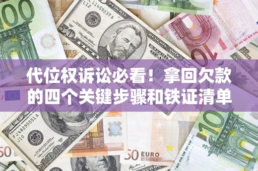 济南代位权诉讼必看!拿回欠款的四个关键步骤和铁证清单 济南代位权诉讼必看!拿回欠款的四个关键步骤和铁证清单