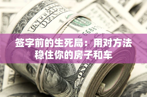 济南签字前的生死局：用对方法稳住你的房子和车