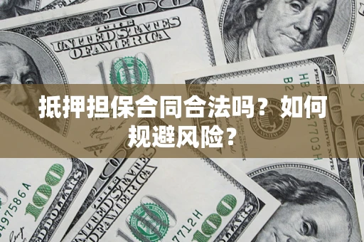 济南抵押担保合同合法吗？如何规避风险？