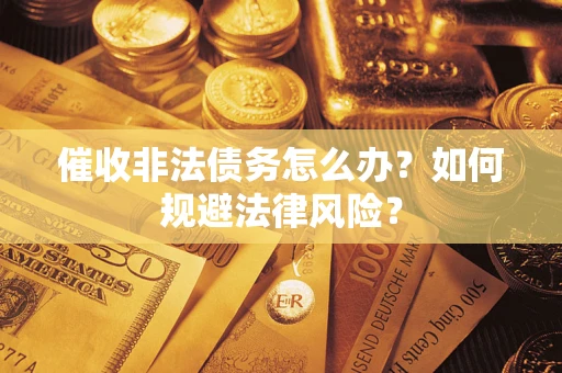 济南催收非法债务怎么办？如何规避法律风险？