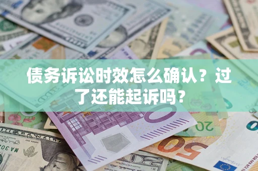 济南债务诉讼时效怎么确认？过了还能起诉吗？