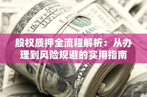 济南股权质押全流程解析：从办理到风险规避的实用指南