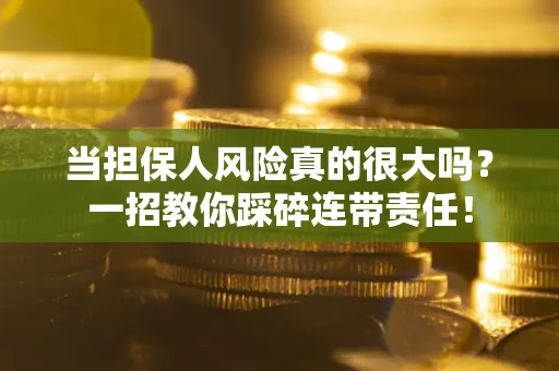 济南当担保人风险真的很大吗？一招教你踩碎连带责任！