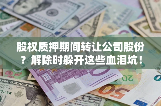 济南股权质押期间转让公司股份？解除时躲开这些血泪坑！