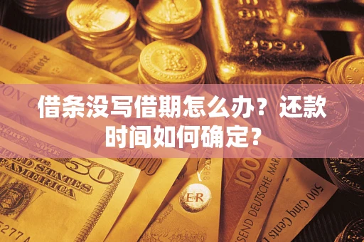 济南借条没写借期怎么办？还款时间如何确定？